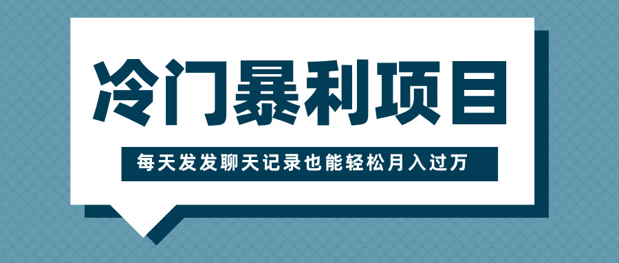 冷门暴利项目，一部手机即可操作，每天发发聊天记录也能轻松月入过万-云起副业网