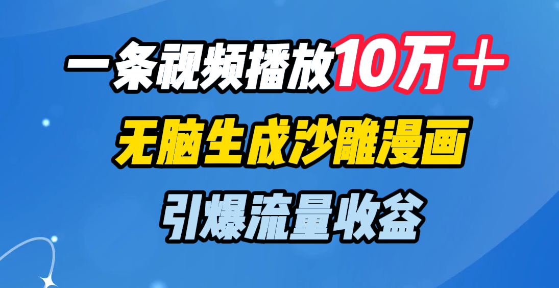 一条视频播放10万＋，无脑生成沙雕漫画，引爆流量收益-云起副业网