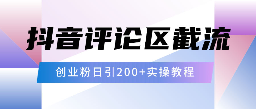 抖音评论区20字截流200+创业粉，日变现四位数实操教程-云起副业网