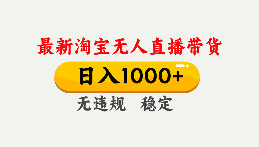 25年3月淘宝无人直播带货，日入1000+，不违规不封号，独家技术，操作简单。-云起副业网