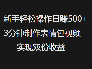 新手小白轻松操作日赚500+，3分钟制作表情包视频，实现双份收益-云起副业网