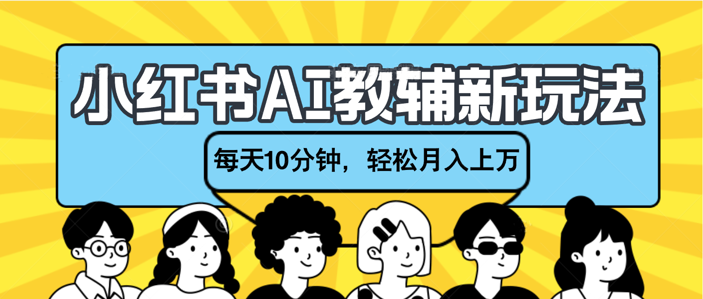 小红书AI教辅资料笔记新玩法，小白可做，每天10分钟，轻松月入上万-云起副业网