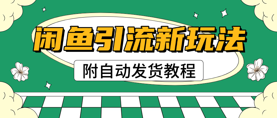 2025闲鱼引流新玩法，日引200+创业粉，每天稳定1000+收益（附自动发货教程）-云起副业网