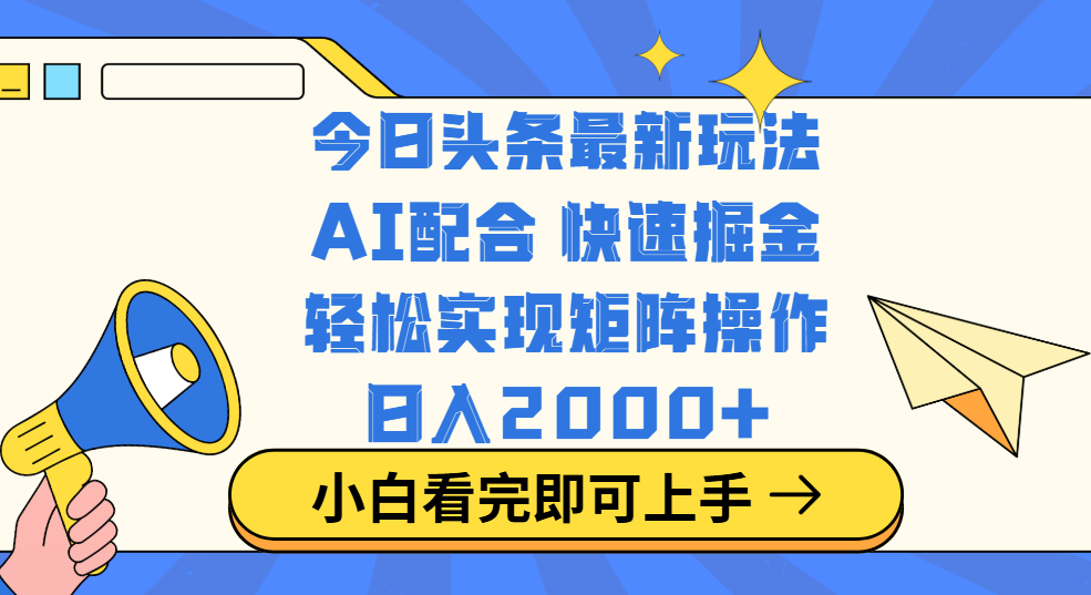 今日头条最新玩法，思路简单，复制粘贴，轻松实现矩阵日入2000+-云起副业网