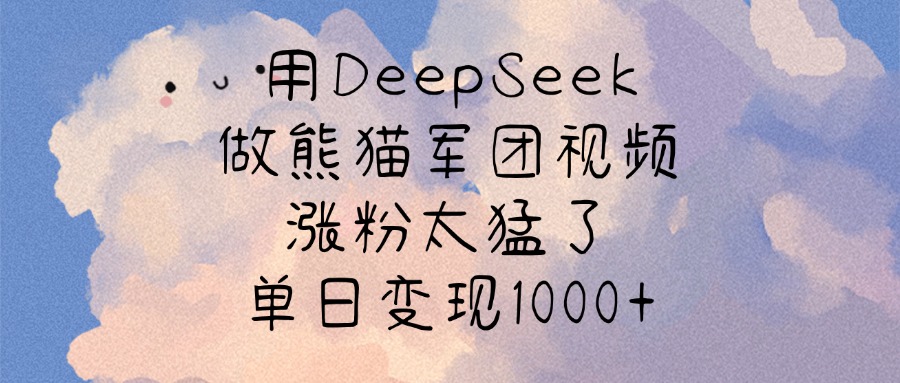 用DeepSeek做熊猫军团视频，涨粉太猛了，单日变现1000+-云起副业网