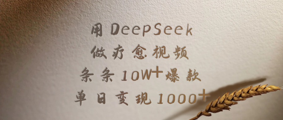 用DeepSeek做疗愈视频，条条10W+爆款，单日变现1000+-云起副业网