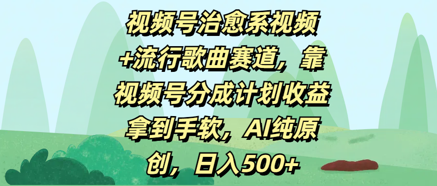 视频号治愈系视频+流行歌曲赛道，靠视频号分成计划收益拿到手软，AI纯原创，日入500+-云起副业网