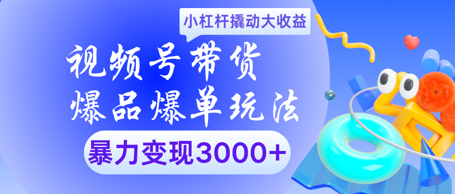 视频号带货爆品爆单玩法小杠杆撬动大收益暴力变现3000+-云起副业网