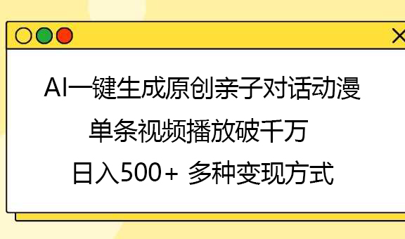 AI一键生成原创亲子对话动漫，单条视频播放破千万 ，日入500+，多种变现方式-云起副业网