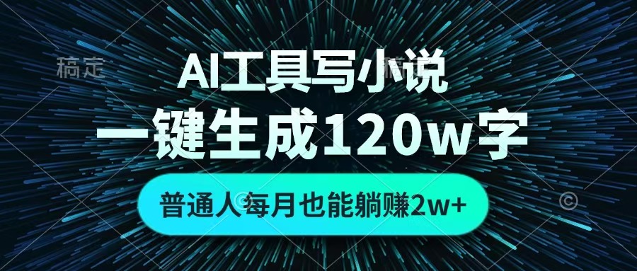 AI工具写小说，一键生成120万字，普通人每月也能躺赚2w+ -云起副业网