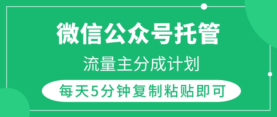 微信公众号托管，流量主分成计划，每天5分钟复制粘贴即可-云起副业网