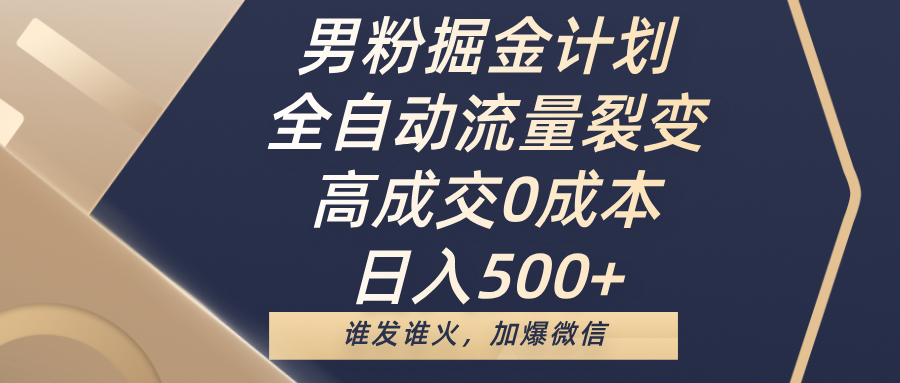 男粉掘金计划，全自动流量裂变，高成交0成本，日入500+，谁发谁火，加爆微信-云起副业网